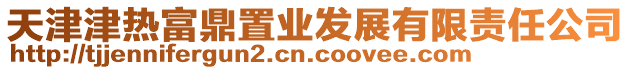 天津津熱富鼎置業(yè)發(fā)展有限責(zé)任公司