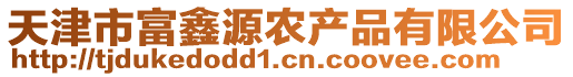 天津市富鑫源農(nóng)產(chǎn)品有限公司