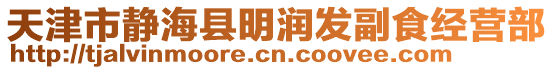 天津市靜?？h明潤發(fā)副食經(jīng)營部