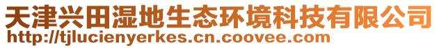 天津興田濕地生態(tài)環(huán)境科技有限公司