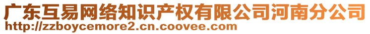 廣東互易網(wǎng)絡(luò)知識(shí)產(chǎn)權(quán)有限公司河南分公司