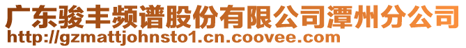 廣東駿豐頻譜股份有限公司潭州分公司