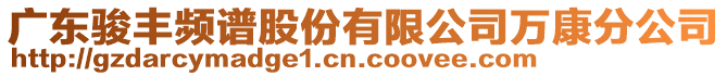 廣東駿豐頻譜股份有限公司萬康分公司