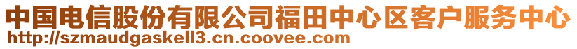 中國(guó)電信股份有限公司福田中心區(qū)客戶服務(wù)中心