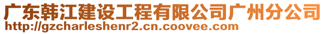 廣東韓江建設工程有限公司廣州分公司