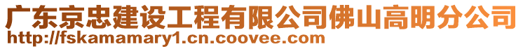 廣東京忠建設工程有限公司佛山高明分公司