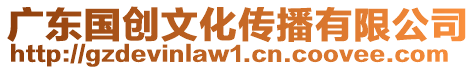 廣東國(guó)創(chuàng)文化傳播有限公司