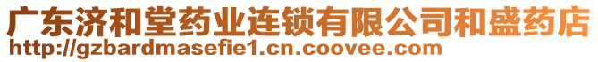 廣東濟(jì)和堂藥業(yè)連鎖有限公司和盛藥店