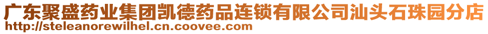 廣東聚盛藥業(yè)集團凱德藥品連鎖有限公司汕頭石珠園分店