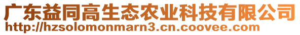 廣東益同高生態(tài)農(nóng)業(yè)科技有限公司