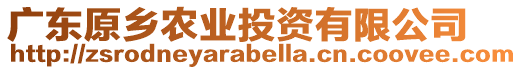 廣東原鄉(xiāng)農(nóng)業(yè)投資有限公司