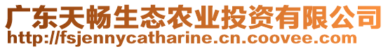 廣東天暢生態(tài)農(nóng)業(yè)投資有限公司