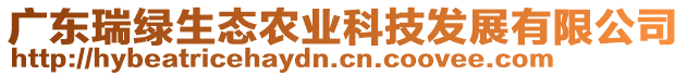 廣東瑞綠生態(tài)農(nóng)業(yè)科技發(fā)展有限公司