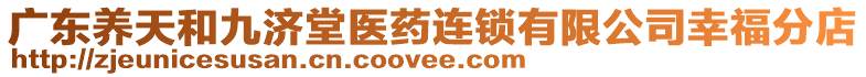 廣東養(yǎng)天和九濟(jì)堂醫(yī)藥連鎖有限公司幸福分店