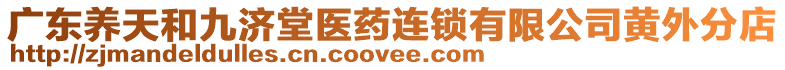 廣東養(yǎng)天和九濟(jì)堂醫(yī)藥連鎖有限公司黃外分店