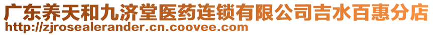 廣東養(yǎng)天和九濟堂醫(yī)藥連鎖有限公司吉水百惠分店