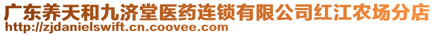 廣東養(yǎng)天和九濟(jì)堂醫(yī)藥連鎖有限公司紅江農(nóng)場分店