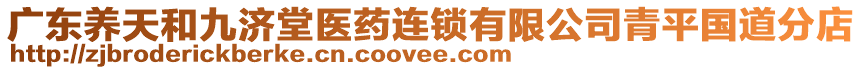 廣東養(yǎng)天和九濟堂醫(yī)藥連鎖有限公司青平國道分店