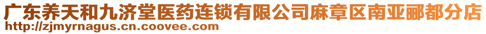 廣東養(yǎng)天和九濟堂醫(yī)藥連鎖有限公司麻章區(qū)南亞酈都分店