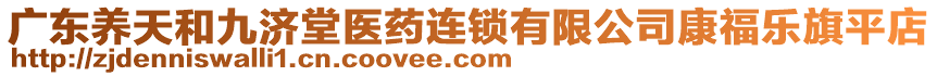 廣東養(yǎng)天和九濟(jì)堂醫(yī)藥連鎖有限公司康福樂(lè)旗平店