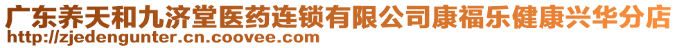 廣東養(yǎng)天和九濟(jì)堂醫(yī)藥連鎖有限公司康福樂(lè)健康興華分店