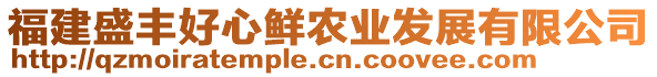 福建盛豐好心鮮農(nóng)業(yè)發(fā)展有限公司