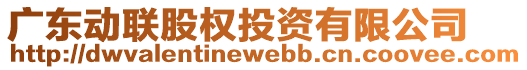 廣東動聯(lián)股權(quán)投資有限公司