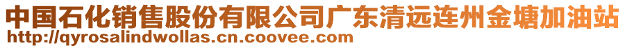 中國(guó)石化銷售股份有限公司廣東清遠(yuǎn)連州金塘加油站