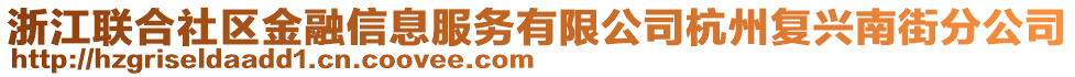 浙江聯(lián)合社區(qū)金融信息服務(wù)有限公司杭州復(fù)興南街分公司