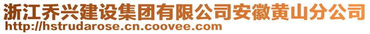 浙江喬興建設(shè)集團有限公司安徽黃山分公司