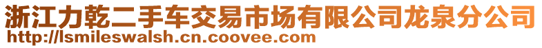 浙江力乾二手車交易市場(chǎng)有限公司龍泉分公司