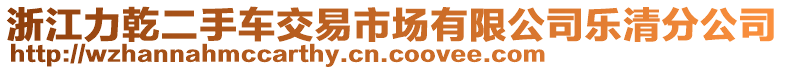 浙江力乾二手車(chē)交易市場(chǎng)有限公司樂(lè)清分公司