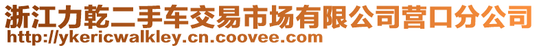 浙江力乾二手車交易市場(chǎng)有限公司營(yíng)口分公司
