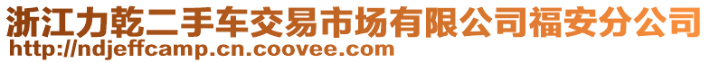 浙江力乾二手車交易市場有限公司福安分公司