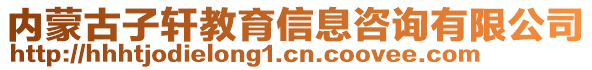 內(nèi)蒙古子軒教育信息咨詢有限公司