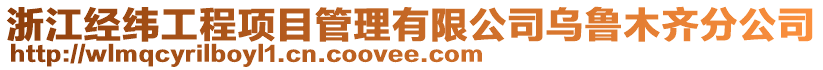 浙江經緯工程項目管理有限公司烏魯木齊分公司
