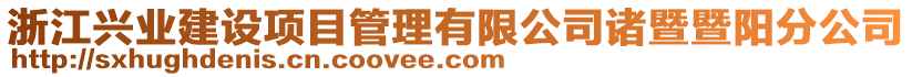 浙江興業(yè)建設項目管理有限公司諸暨暨陽分公司