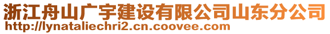 浙江舟山廣宇建設(shè)有限公司山東分公司