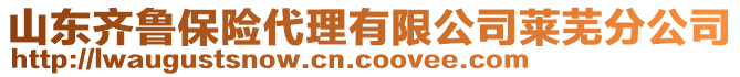 山東齊魯保險代理有限公司萊蕪分公司