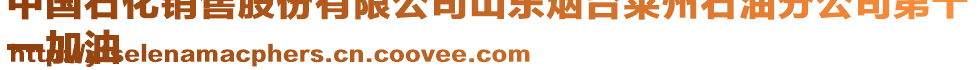 中國(guó)石化銷(xiāo)售股份有限公司山東煙臺(tái)萊州石油分公司第十
一加油