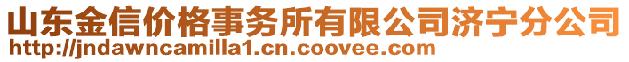 山東金信價(jià)格事務(wù)所有限公司濟(jì)寧分公司