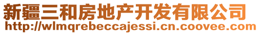 新疆三和房地產(chǎn)開發(fā)有限公司