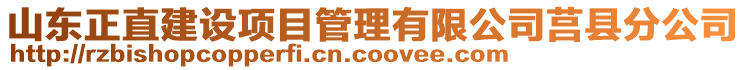 山東正直建設(shè)項(xiàng)目管理有限公司莒縣分公司