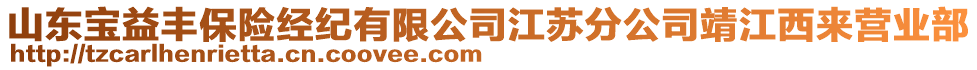 山東寶益豐保險(xiǎn)經(jīng)紀(jì)有限公司江蘇分公司靖江西來(lái)營(yíng)業(yè)部