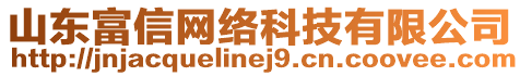 山東富信網(wǎng)絡(luò)科技有限公司