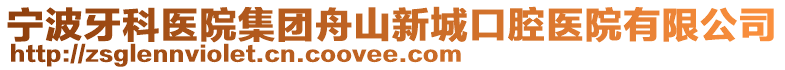 寧波牙科醫(yī)院集團(tuán)舟山新城口腔醫(yī)院有限公司