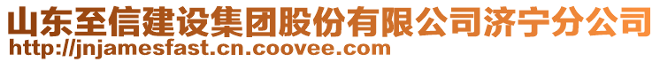 山東至信建設(shè)集團(tuán)股份有限公司濟(jì)寧分公司