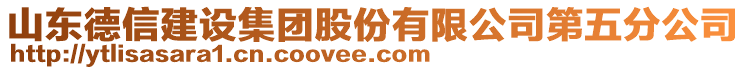 山東德信建設(shè)集團(tuán)股份有限公司第五分公司