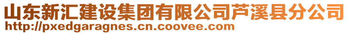 山東新匯建設集團有限公司蘆溪縣分公司