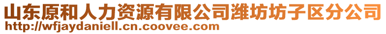 山東原和人力資源有限公司濰坊坊子區分公司